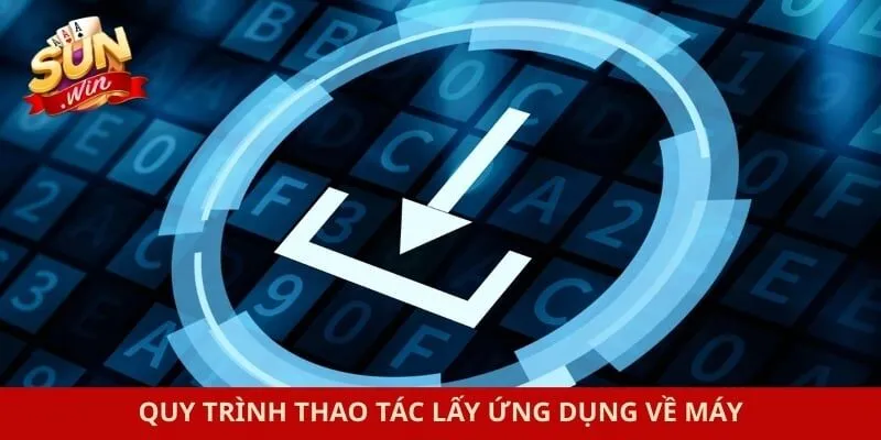 Quy trình thao tác lấy ứng dụng về máy